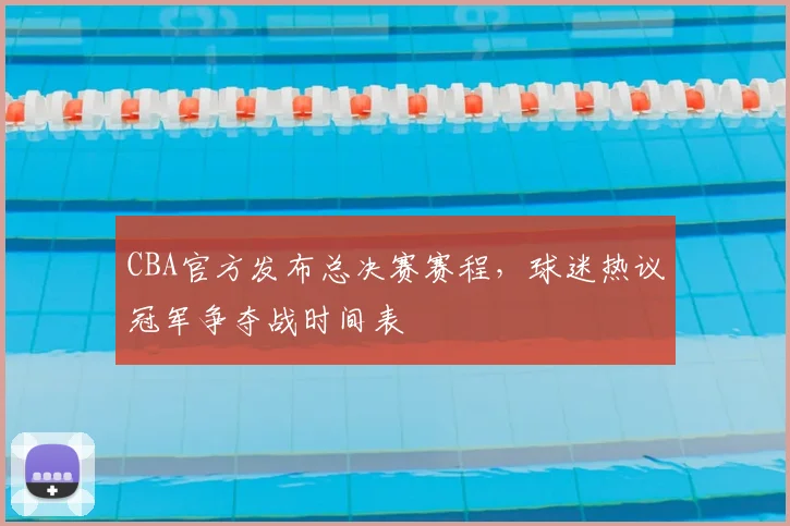 CBA官方发布总决赛赛程，球迷热议冠军争夺战时间表