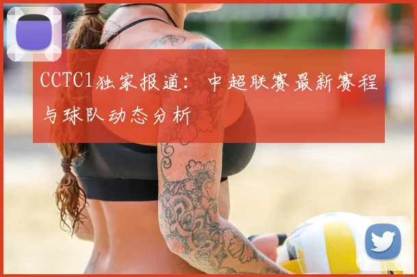 CCTC1独家报道：中超联赛最新赛程与球队动态分析