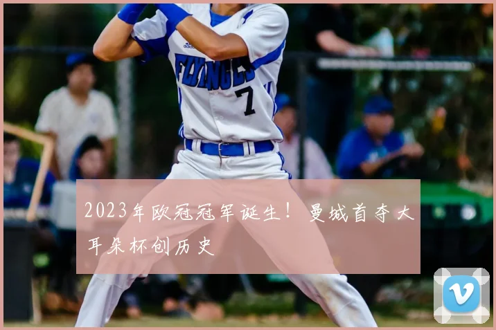 2023年欧冠冠军诞生！曼城首夺大耳朵杯创历史