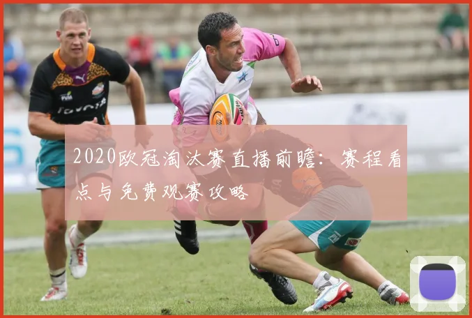 2020欧冠淘汰赛直播前瞻：赛程看点与免费观赛攻略