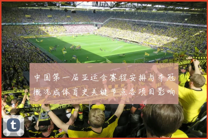 中国第一届亚运会赛程安排与夺冠概况成体育史关键节点各项目影响解析